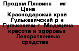 Продам Плавикс 75 мг. › Цена ­ 4 500 - Краснодарский край, Гулькевичский р-н, Гулькевичи г. Медицина, красота и здоровье » Лекарственные средства   